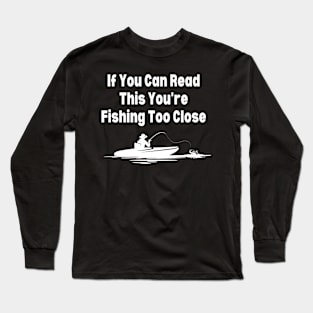 If You Can Read This You're Fishing Too Close Long Sleeve T-Shirt